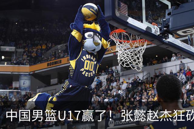 中国男篮U17赢了！张懿赵杰狂砍23分，赵博新6记大帽打服非洲亚军