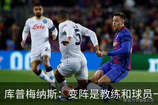 库普梅纳斯：变阵是教练和球员一起商量出来的；90分钟我们还领先