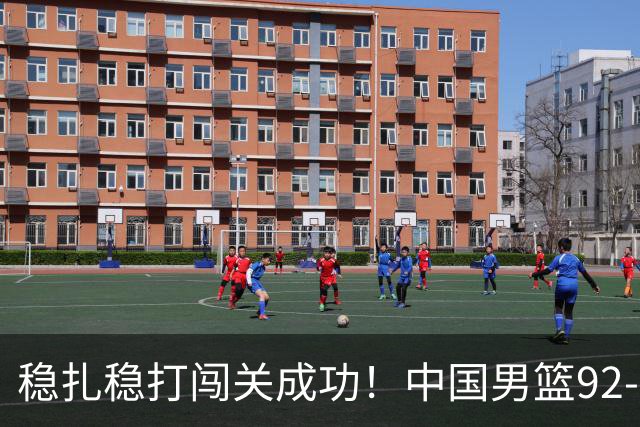 稳扎稳打闯关成功！中国男篮92-74中国台北 锁定世预赛第二阶段席位