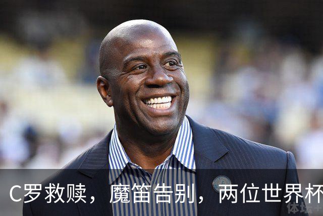C罗救赎，魔笛告别，两位世界杯传奇终章交错